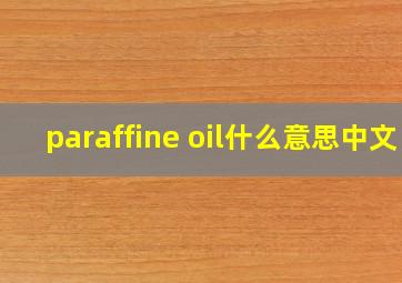 paraffine oil什么意思中文